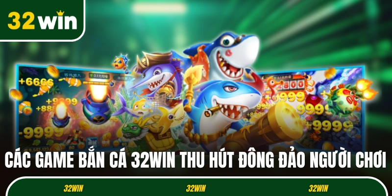 Các game bắn cá 32WIN thu hút đông đảo người chơi