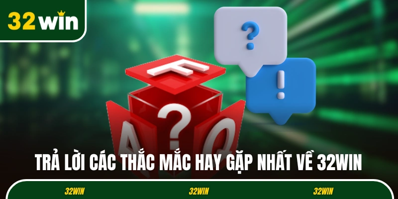 Trả lời các thắc mắc hay gặp nhất về thương hiệu 32WIN