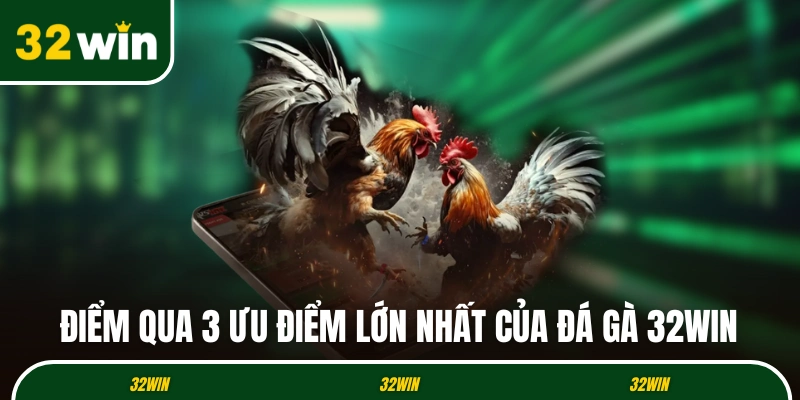 Điểm qua 3 ưu điểm lớn nhất của đá gà 32WIN