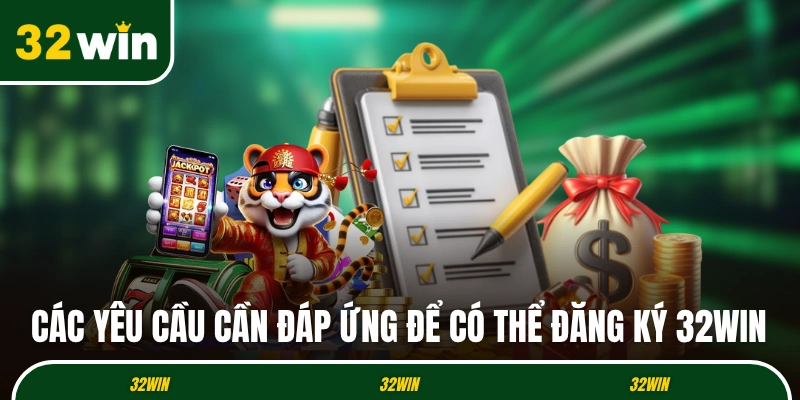 Các yêu cầu cần đáp ứng để có thể đăng ký 32WIN