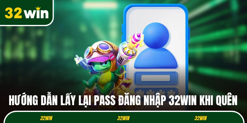 Hướng dẫn lấy lại pass đăng nhập 32WIN khi quên