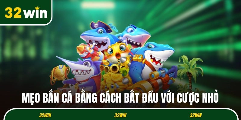 Mẹo bắn cá bằng cách bắt đầu với cược nhỏ